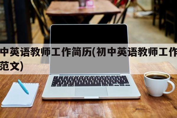 初中英语教师工作简历(初中英语教师工作简历范文)
